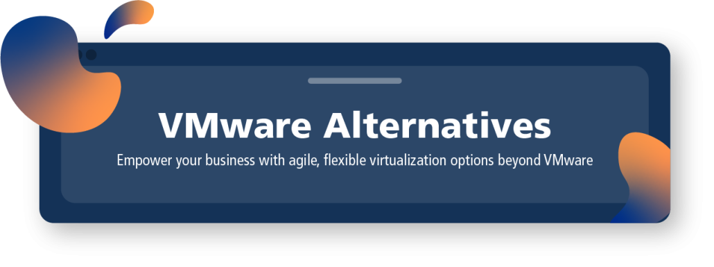 VMware Alternatives: Empower your business with agile, flexible virtualization options beyond VMware