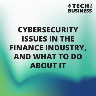 Cybersecurity Issues In The Finance Industry, And What To Do About It