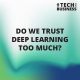 Do We Trust Deep Learning Too Much?