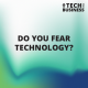Do You Fear Technology?