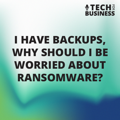 I have backups, why should I be worried about ransomware?