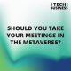 Should you take your meetings in the Metaverse?