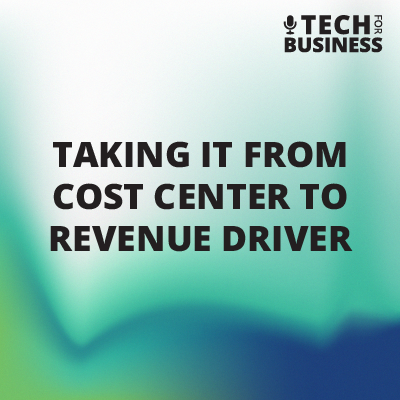 Taking IT From Cost Center to Revenue Driver