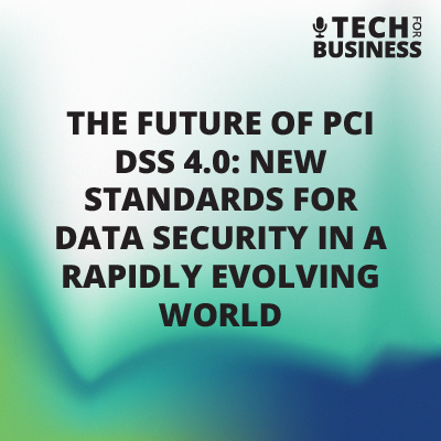 The Future of PCI DSS 4.0: New Standards for Data Security in a Rapidly Evolving World
