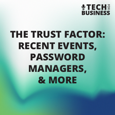 The Trust Factor: Recent Events, Password Managers, & More