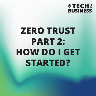 Zero Trust Part II: How Do I Get Started?