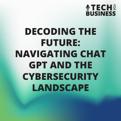 Decoding the Future: Navigating Chat GPT and the Cybersecurity Landscape
