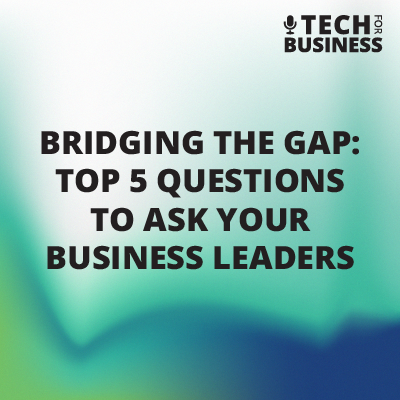 Bridging the Gap: Top 5 questions to ask your business leaders