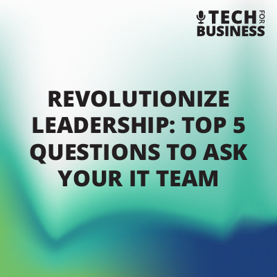 Revolutionize Leadership: Top 5 questions to ask your IT team