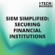 SIEM Simplified: Securing Financial Institutions