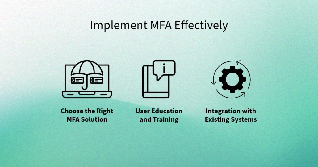 Implement MFA Effectively
Choose the Right MFA Solution
User Education and Training
Integration with Existing Systems