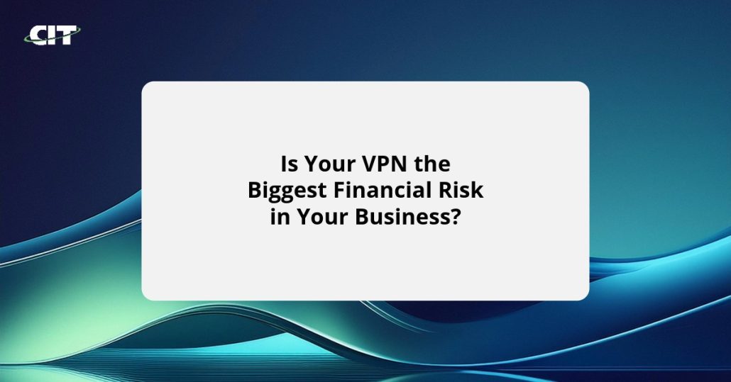 Is Your VPN the Biggest Financial Risk in Your Business?