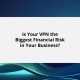 Is Your VPN the Biggest Financial Risk in Your Business?