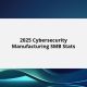 2025 Cybersecurity Manufacturing SMB Stats