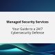 Managed Security Services: Your Guide to a 24/7 Cybersecurity Defense