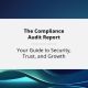 The Compliance Audit Report: Your Guide to Security, Trust, and Growth