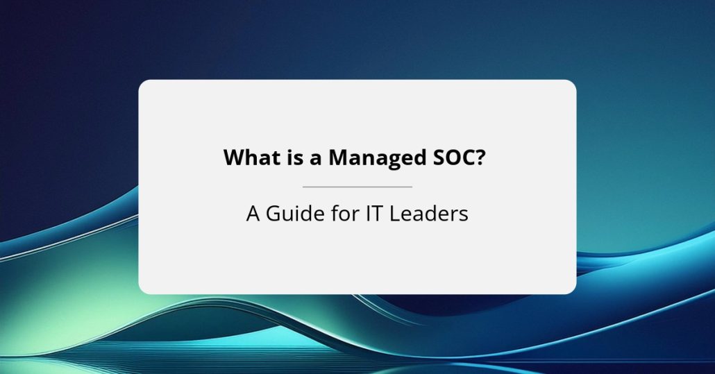 What is a Managed SOC? A Guide for IT Leaders