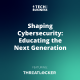 Shaping Cybersecurity: Educating the Next Generation